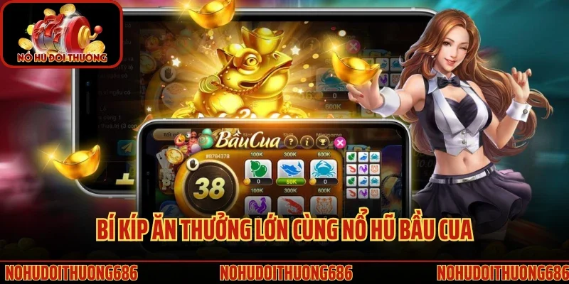 Bí kíp ăn thưởng lớn cùng nổ hũ bầu cua