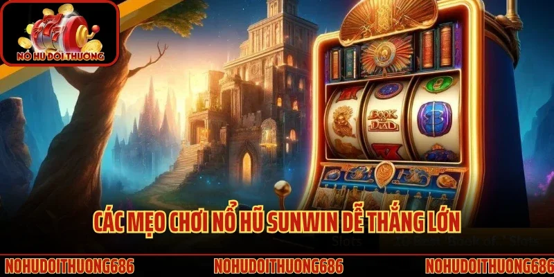 Các mẹo chơi nổ hũ Sunwin dễ thắng lớn