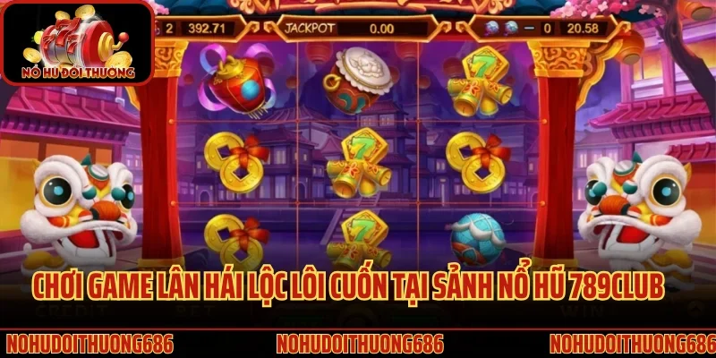 Chơi game Lân Hái Lộc lôi cuốn tại sảnh nổ hũ 789Club