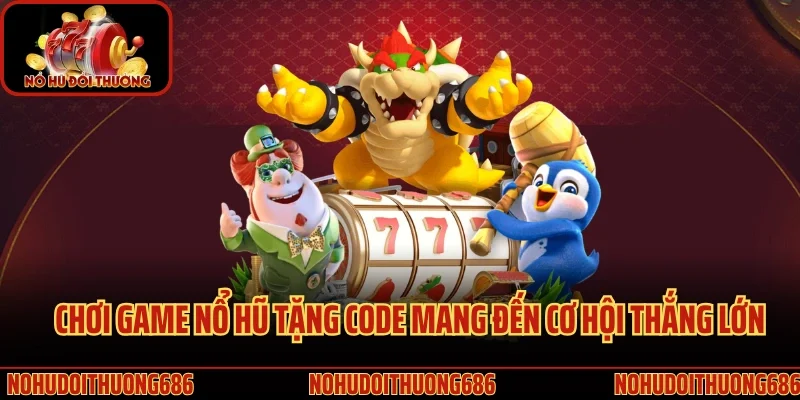 Chơi game nổ hũ tặng code mang đến cơ hội thắng lớn