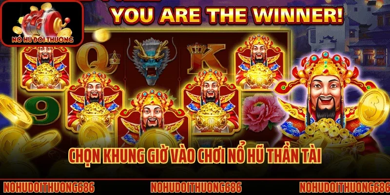 Chọn khung giờ vào chơi nổ hũ thần tài