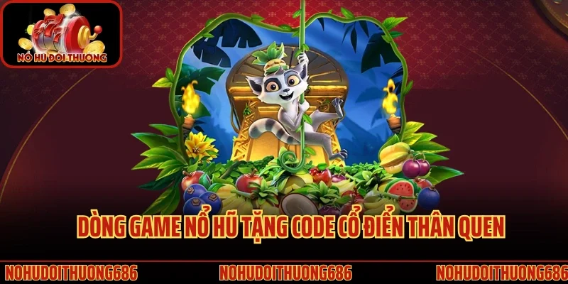 Dòng game nổ hũ tặng code cổ điển thân quen