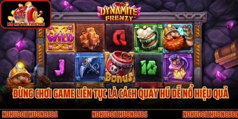 Đừng chơi game liên tục là cách quay hũ dễ nổ hiệu quả