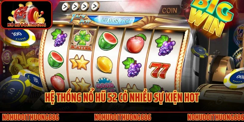 Hệ thống nổ hũ 52 có nhiều sự kiện hot