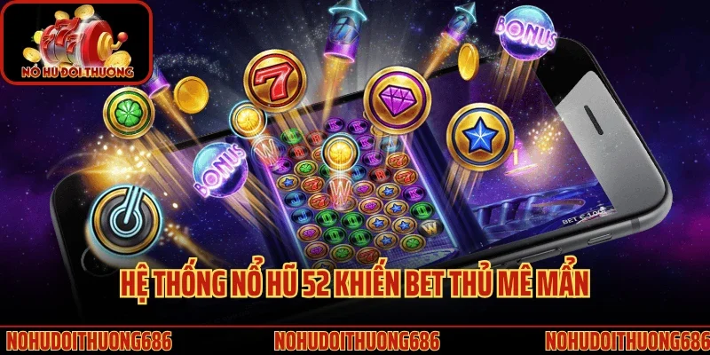 Hệ thống nổ hũ 52 khiến bet thủ mê mẩn