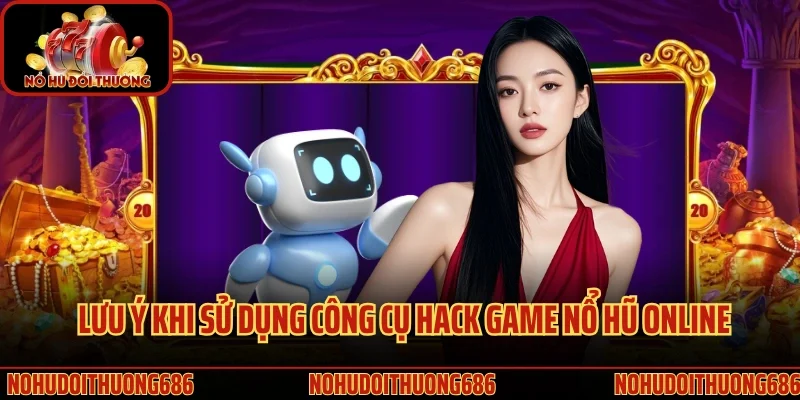 Lưu ý khi sử dụng công cụ hack game nổ hũ online