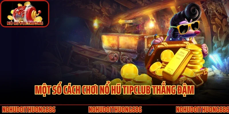 Một số cách chơi nổ hũ Tipclub thắng đậm