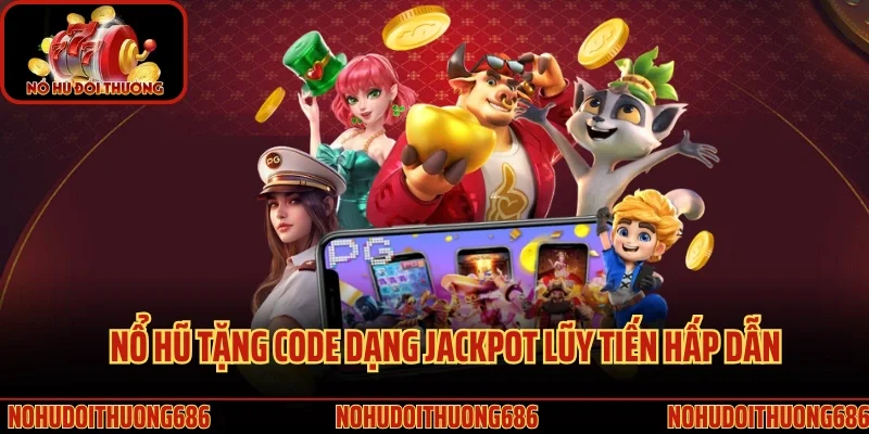 Nổ hũ tặng code dạng jackpot lũy tiến hấp dẫn