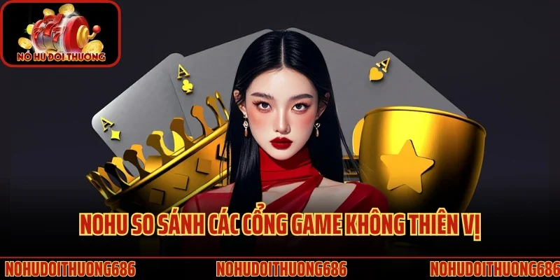 Nohu so sánh các cổng game không thiên vị