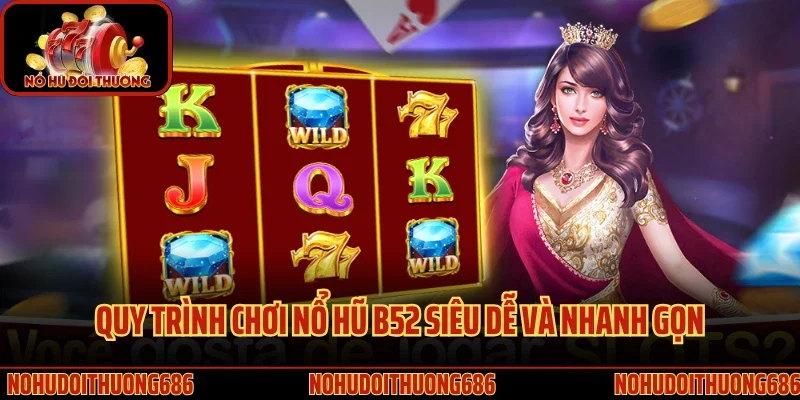 Quy trình chơi nổ hũ B52 siêu dễ và nhanh gọn