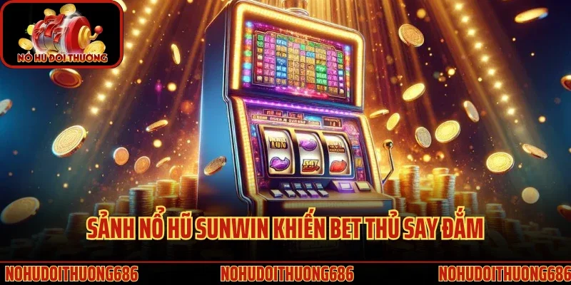 Sảnh nổ hũ Sunwin khiến bet thủ say đắm