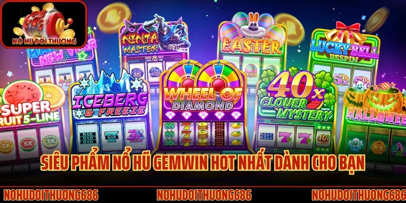 Các siêu phẩm nổ hũ Gemwin hot nhất 2025 dành cho bạn