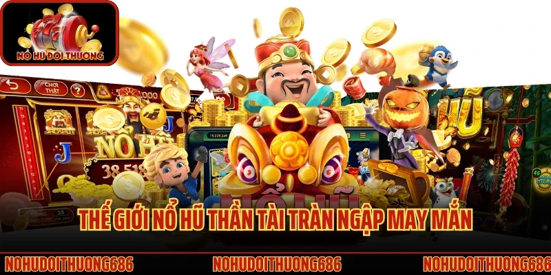 Thế giới nổ hũ thần tài tràn ngập may mắn