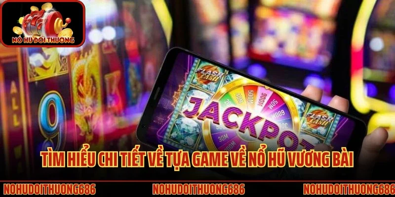 Tìm hiểu chi tiết về tựa game về nổ hũ vương bài