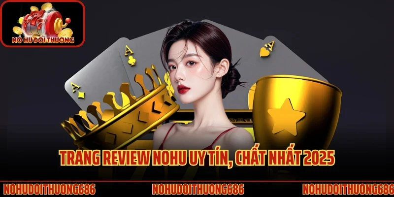 Trang review Nohu uy tín, chất nhất 2025