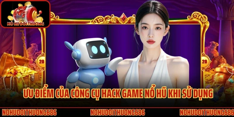 Ưu điểm của công cụ hack game nổ hũ khi sử dụng